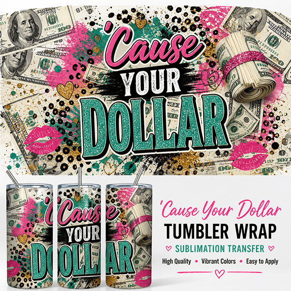 Cause Your Dollar Tumbler Wrap Sublimation Transfer